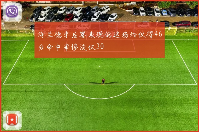 海兰德季后赛表现低迷场均仅得46分命中率惨淡仅30
