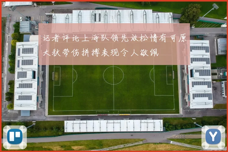 记者评论上海队领先放松情有可原大秋带伤拼搏表现令人敬佩