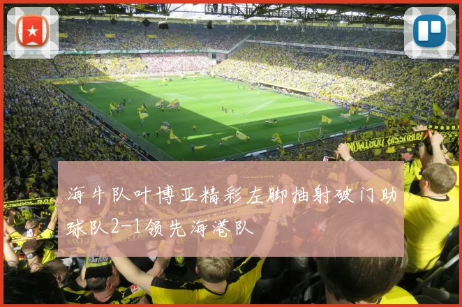 海牛队叶博亚精彩左脚抽射破门助球队2-1领先海港队