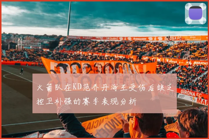 火箭队在KD范乔丹海王受伤后缺乏控卫补强的赛季表现分析