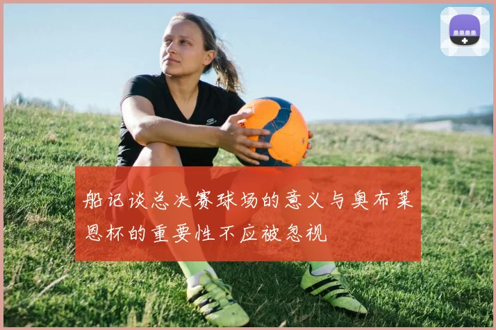 船记谈总决赛球场的意义与奥布莱恩杯的重要性不应被忽视
