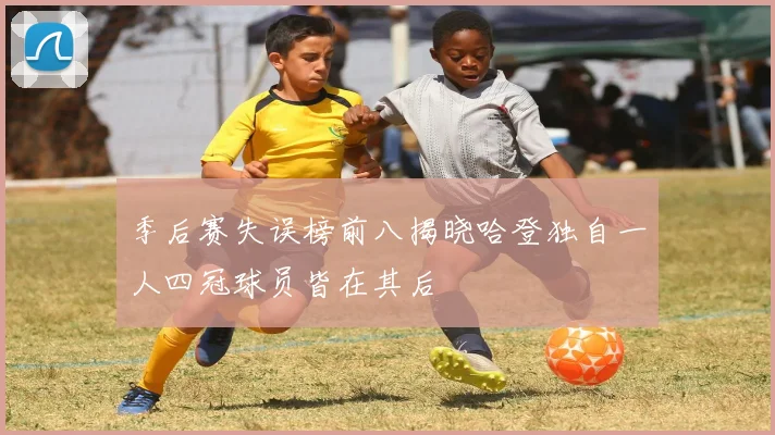 季后赛失误榜前八揭晓哈登独自一人四冠球员皆在其后