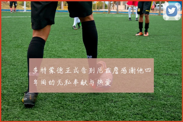 多特蒙德正式告别厄兹詹感谢他四年间的无私奉献与热爱