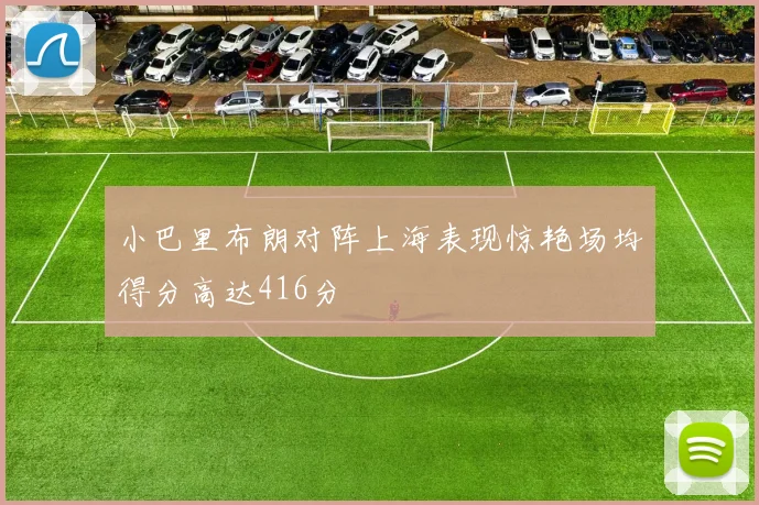 小巴里布朗对阵上海表现惊艳场均得分高达416分